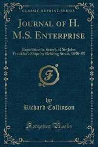 Journal of H. M.S. Enterprise: Expedition in Search of Sir John Franklin's Ships by Behring Strait, 1850-55 (Classic Reprint)