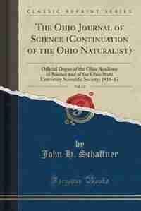 The Ohio Journal of Science (Continuation of the Ohio Naturalist), Vol. 17: Official Organ of the Ohio Academy of Science and of the Ohio State University Scientific Society; by John H. Schaffner