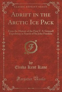 Adrift in the Arctic Ice Pack: From the History of the First U. S. Grinnell Expedition in Search of Sir John Franklin (Classic Rep