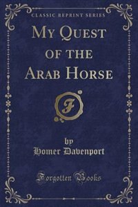 Front cover_My Quest of the Arab Horse (Classic Reprint)