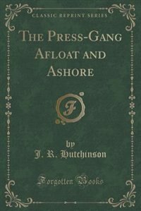 The Press-Gang Afloat and Ashore (Classic Reprint)