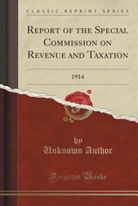 Report of the Special Commission on Revenue and Taxation: 1914 (Classic Reprint)