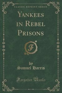 Yankees in Rebel Prisons (Classic Reprint)