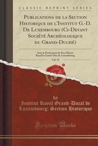 Publications de la Section Historique de l'Institut G.-D. De Luxembourg (Ci-Devant Société Archéologique du Grand-Duché), Vol. 55: Sous le Protectorat de Son Altesse Royal le Grand-Duc de Luxembourg (Classic Reprint)