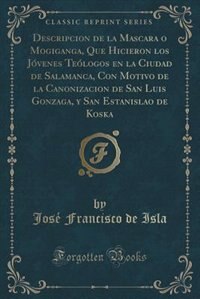 Couverture_Descripcion de la Mascara o Mogiganga, Que Hicieron los Jóvenes Teólogos en la Ciudad de Salamanca, Con Motivo de la Canonizacion de San Luis Gonzaga, y San Estanislao de Koska (Classic Reprint)
