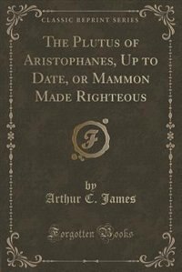 Front cover_The Plutus of Aristophanes, Up to Date, or Mammon Made Righteous (Classic Reprint)