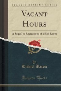 Vacant Hours: A Sequel to Recreations of a Sick Room (Classic Reprint)