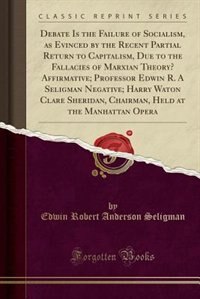 Debate Is the Failure of Socialism, as Evinced by the Recent Partial Return to Capitalism, Due to the Fallacies of Marxian Theory? Affirmative; Professor Edwin R. A Seligman Negative; Harry Waton Clare Sheridan, Chairman, Held at the Manhattan Opera