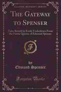 The Gateway to Spenser: Tales Retold by Emily Underdown From the Faerie Queene of Edmund Spenser (Classic Reprint) by Edmund Spenser