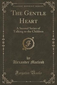 The Gentle Heart: A Second Series of Talking to the Children (Classic Reprint)