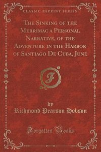 Front cover_The Sinking of the Merrimac a Personal Narrative, of the Adventure in the Harbor of Santiago De Cuba, June (Classic Reprint)