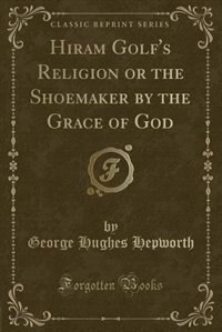 Front cover_Hiram Golf's Religion or the Shoemaker by the Grace of God (Classic Reprint)