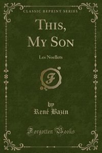 This, My Son: Les Noellets (Classic Reprint)