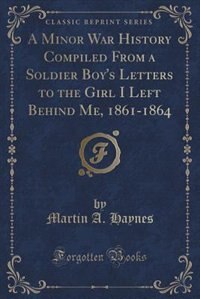 Couverture_A Minor War History Compiled From a Soldier Boy's Letters to the Girl I Left Behind Me, 1861-1864 (Classic Reprint)
