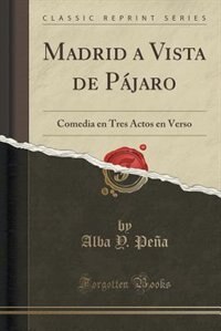 Madrid a Vista de Pájaro: Comedia en Tres Actos en Verso (Classic Reprint)