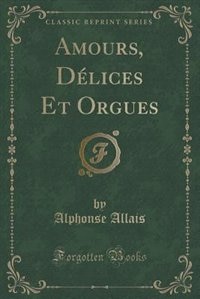 Couverture_Amours, D&eacute;lices Et Orgues (Classic Reprint)