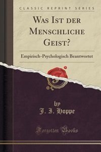 Was Ist der Menschliche Geist?: Empirisch-Psychologisch Beantwortet (Classic Reprint)
