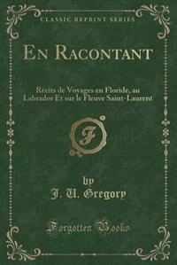 En Racontant: Récits de Voyages en Floride, au Labrador Et sur le Fleuve Saint-Laurent (Classic Reprint)