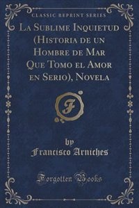 Front cover_La Sublime Inquietud (Historia de un Hombre de Mar Que Tomo el Amor en Serio), Novela (Classic Reprint)