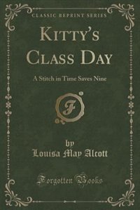 Kitty's Class Day: A Stitch in Time Saves Nine (Classic Reprint)