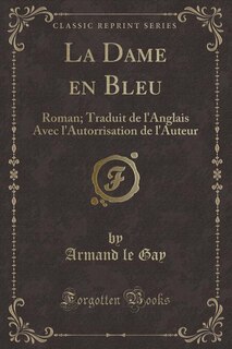 La Dame en Bleu: Roman; Traduit de l'Anglais Avec l'Autorrisation de l'Auteur (Classic Reprint)