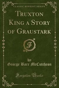 Truxton King a Story of Graustark (Classic Reprint)