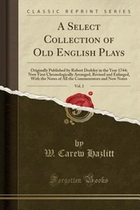 A Select Collection of Old English Plays, Vol. 2: Originally Published by Robert Dodsley in the Year 1744; Now First Chronologically Arranged, Revise