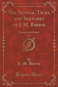 The Novels, Tales, and Sketches of J. M. Barrie, Vol. 2: Tommy and Grizel (Classic Reprint)