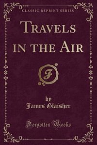 Travels in the Air (Classic Reprint)