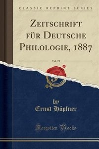 Zeitschrift für Deutsche Philologie, 1887, Vol. 19 (Classic Reprint)