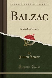 Balzac: Sa Vie, Son Oeuvre (Classic Reprint)