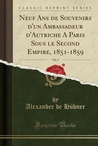 Neuf Ans de Souvenirs d'un Ambassadeur d'Autriche A Paris Sous le Second Empire, 1851-1859, Vol. 2 (Classic Reprint)