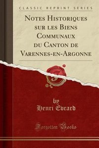 Front cover_Notes Historiques sur les Biens Communaux du Canton de Varennes-en-Argonne (Classic Reprint)