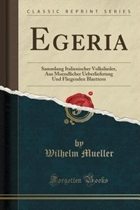 Egeria: Sammlung Italienischer Volkslieder, Aus Muendlicher Ueberlieferung Und Fliegenden Blaettern (Classi