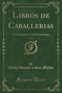 Libros de Caballerias, Vol. 1: Ciclo Artúrico, Ciclo Carolingio (Classic Reprint)