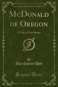 McDonald of Oregon: A Tale of Two Shores (Classic Reprint)