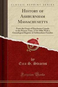 History of Ashburnham Massachusetts: From the Grant of Dorchester Canada to the Present Time, 1734-1886; With a Genealogical Register of