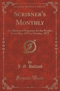 Scribner's Monthly: An Illustrated Magazine for the People, From May, 1873 to October, 1873 (Classic Reprint)