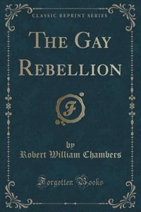 Front cover_The Gay Rebellion (Classic Reprint)