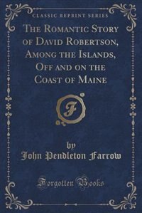 Couverture_The Romantic Story of David Robertson, Among the Islands, Off and on the Coast of Maine (Classic Reprint)