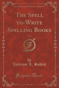 Front cover_The Spell to-Write Spelling Books, Vol. 3 (Classic Reprint)