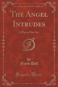 The Angel Intrudes: A Play in One Act (Classic Reprint)