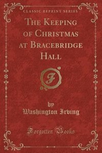 The Keeping of Christmas at Bracebridge Hall (Classic Reprint)