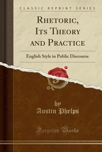 Rhetoric, Its Theory and Practice: English Style in Public Discourse (Classic Reprint)