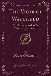 The Vicar of Wakefield: A Tale Supposed to Be Written by Himself (Classic Reprint)