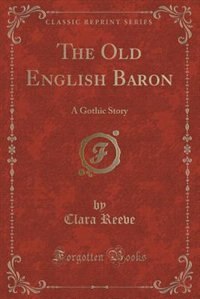 The Old English Baron: A Gothic Story (Classic Reprint)