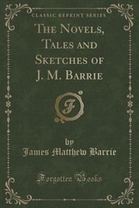 The Novels, Tales and Sketches of J. M. Barrie (Classic Reprint)