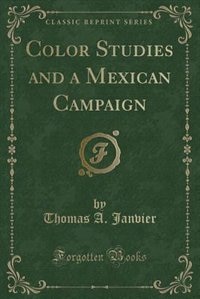 Color Studies and a Mexican Campaign (Classic Reprint)