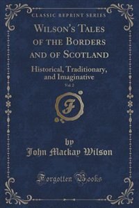 Wilson's Tales of the Borders and of Scotland, Vol. 2: Historical, Traditionary, and Imaginative (Classic Reprint)