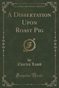 A Dissertation Upon Roast Pig (Classic Reprint)